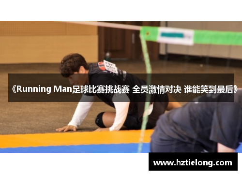 《Running Man足球比赛挑战赛 全员激情对决 谁能笑到最后》