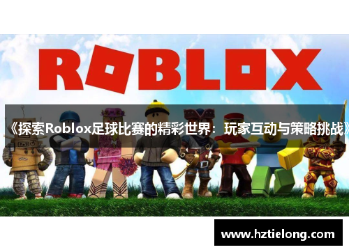 《探索Roblox足球比赛的精彩世界：玩家互动与策略挑战》