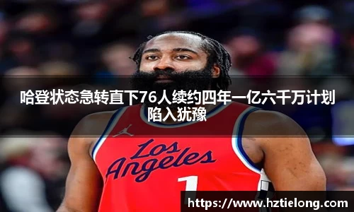 K1体育哈登状态急转直下76人续约四年一亿六千万计划陷入犹豫